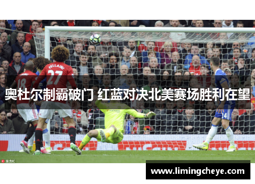 奥杜尔制霸破门 红蓝对决北美赛场胜利在望